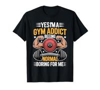 Yes I'm A Gym Addict Being Normal is Boring for Me - T-Shirt
