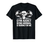 Yes I'm A Gym Addict Being Normal is Boring for Me - T-Shirt