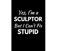Yes, I'm A Sculptor But I Can't Fix Stupid: Funny Sculpting Notebook With 120 Lined Pages, A Great Appreciation Gift Idea For A Sculptor