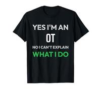 Yes Im an OT No I Can't Explain What I Do Funny T-Shirt