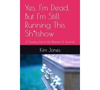 Yes, I'm Dead, But I'm Still Running This Sh*tshow: A Snarky End of Life Planner & Journal