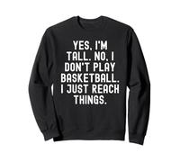Yes im Tall no i Don't Play Basketball i Just Reach Things Sweatshirt