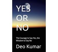 YES OR NO: The Courage to Say Yes, the Wisdom to Say No