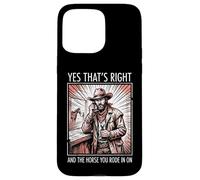 Yes That's Right and The Horse You Rode in on Sarcastique Coque pour iPhone 15 Pro Max