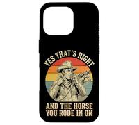 Yes That's Right and The Horse You Rode in on Sarcastique Coque pour iPhone 16 Pro