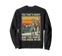 Yes That's Right and The Horse You Rode in on Sarcastique Sweatshirt