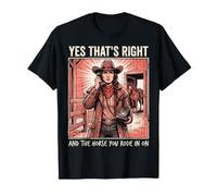 Yes That's Right and The Horse You Rode in on Sarcastique T-Shirt