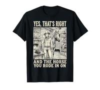 Yes That's Right and The Horse You Rode in on Sarcastique T-Shirt