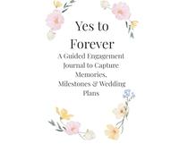 Yes to Forever: A Guided Engagement Journal to Capture Memories, Milestones & Wedding Plans