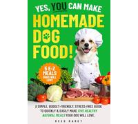 YES, YOU CAN MAKE HOMEMADE DOG FOOD: A SIMPLE, BUDGET-FRIENDLY, STRESS-FREE GUIDE TO QUICKLY & EASILY MAKE FIVE HEALTHY NATURAL MEALS YOUR DOG WILL LOVE!