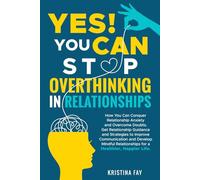 YES! YOU CAN STOP OVERTHINKING IN RELATIONSHIPS: Conquer Relationship Anxiety & Overcome Doubts. Get Relationship Guidance & Strategies to Improve Communication & Develop Mindful Relationships.