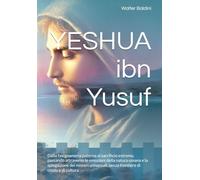 YESHUA ibn Yusuf: Dalla falegnameria paterna al sacrificio estremo, passando attraverso le emozioni della natura umana e la spiegazione dei misteri universali, senza frontiere di credo e di cultura