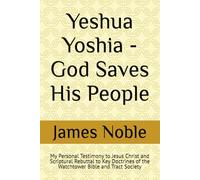 Yeshua Yoshia - God Saves His People: My Personal Testimony to Jesus Christ and Scriptural Rebuttal to Key Doctrines of the Watchtower Bible and Tract Society