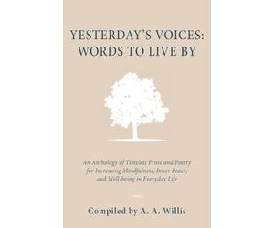 Yesterday's Voices: Words to Live By: An Anthology of Timeless Prose and Poetry for Increasing Mindfulness, Inner Peace, and Well-being in Everyday Life