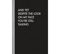 yet despite the look on my face you're still talking: Blank Lined Notebook. Funny Gag Gift for office co-worker, boss, employee. Perfect and ... present for men/women, wife, husband