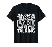 Yet, Despite The Look on My Face You're Still Talking T-Shirt