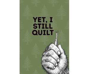 Yet I Still Quilt: A Funny Bigfoot Quilting Notebook for Those Who Rip Seams, Love Fabric and Patchwork On!