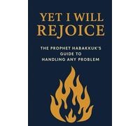 Yet I Will Rejoice: The Prophet Habakkuk’s Guide to Handling Any Problem