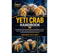 YETI CRAB HANDBOOK: The Complete Deep-Sea Exploration Guide To The Mysterious Yeti Crab - Discover Its Origins, Anatomy, Habitat, Behavior, And ... Secrets Of Earth’s Most Enigmatic Crustacean