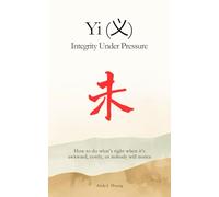 Yi (义): Integrity Under Pressure: How to do what’s right when it’s awkward, costly, or nobody will notice. (Confucian Skills for Modern Life)