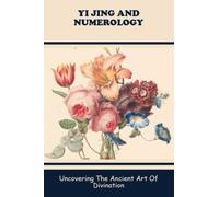 Yi Jing And Numerology: Uncovering The Ancient Art Of Divination