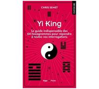 Yi King - Le Guide Indispensable Des 64 Hexagrammes Pour Répondre À Toutes Vos Interrogations