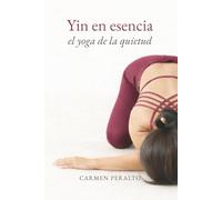 Yin en esencia. El Yoga de la quietud: Un enfoque sensible y funcional del Yin Yoga