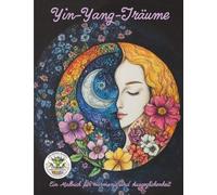 Yin-Yang-Träume - Ein Malbuch für Harmonie und Ausgeglichenheit: Malbuch für Erwachsene für Entspannung, Kreativität und Achtsamkeit