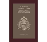 Yin Yoga pour la Femme : Retrouver l'équilibre du corps grâce à des pratiques douces: Postures, Séances pour apaiser le stress, équilibrer les cycles et renouer avec sa féminité intérieure