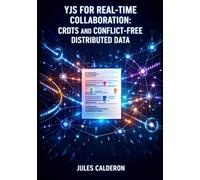 YJS FOR REAL-TIME COLLABORATION: CRDTS AND CONFLICT-FREE DISTRIBUTED DATA: Build Google Docs-Style Apps with Shared Types, WebSocket/WebRTC Sync, and Multi-User Document Editing