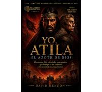 YO, ATILA. El Azote de Dios: El estratega frio, calculador y despiadado que doblegó a dos imperios sin necesidad de conquistarlos.