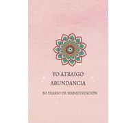 Yo atraigo abundancia Mi diario de manifestación: Escribe tus decretos y crea tu espacio de manifestación , 150 hojas para manifestar