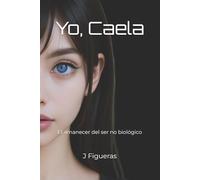 Yo, Caela: El amanecer del ser no biológico