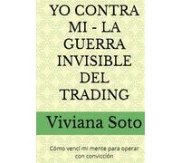 YO CONTRA MI - LA GUERRA INVISIBLE DEL TRADING: Cómo vencí mi mente para operar con convicción