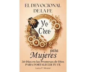 YO CREO. EL DEVOCIONAL DE LA FE PARA MUJERES: 30 Días en las Promesas de Dios para fortalecer tu fe. Libro devocional para mujeres. Diario de oración para mujeres cristianas.