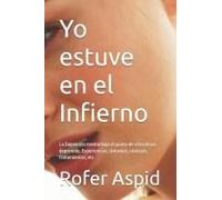 Yo Estuve En El Infierno: La Depresión Mental Bajo El Punto De Vista De Un Deprimido. Experiencias, Síntomas, Consejos, Tratamientos, Etc (Spanish Edition)