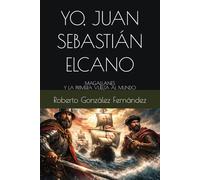 YO, JUAN SEBASTIÁN ELCANO: MAGALLANES Y LA PRIMERA VUELTA AL MUNDO