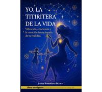 YO, LA TITIRITERA DE LA VIDA: Vibración, conciencia y la creación intencionada de tu realidad