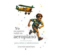 YO NO QUIERO VOLAR EN AEROPLANO: Un cuento surrealista para niños y adolescentes con sentido del humor