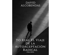 Yo Real El Viaje de la Autoaceptación Radical: Una Guía de 30 Días para Dejar de Ser Tú Mismo y Encontrar tu Yo Verdadero