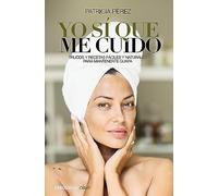 Yo sí que me cuido: Trucos y recetas fáciles y naturales para mantenerte guapa