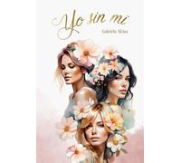 Yo sin mí - Segunda edición: El poder de elegirte a ti misma: Tres mujeres, una amistad inquebrantable y el camino hacia el amor propio