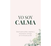 Yo Soy Calma: Diario para soltar, respirar y reconectar contigo en 5 minutos al día: Libera el estrés, calma tu mente y vuelve a ti con ejercicios guiados de journaling en pocos minutos al día