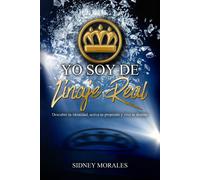 Yo Soy De Linaje Real: Descubre Tu Identidad, Activa Tu Propósito Y Vive Tu Destino