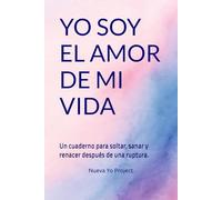 YO SOY EL AMOR DE MI VIDA: Un cuaderno para soltar, sanar y renacer después de una ruptura.