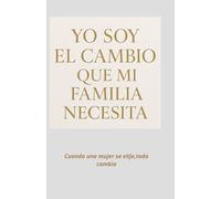 YO SOY EL CAMBIO QUE MI FAMILIA NECESITA: CUANDO UNA MUJER SE ELIGE TODO CAMBIA