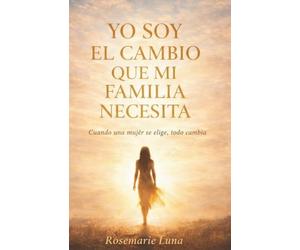 YO SOY EL CAMBIO QUE MI FAMILIA NECESITA: CUANDO UNA MUJER SE ELIGE TODO CAMBIA