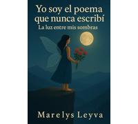 Yo soy el poema que nunca escribí: La luz entre mis sombras