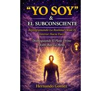 “YO SOY” & El SUBCONCIENTE Reprogramando La Realidad Desde El Interior Hacia Fuera: Desbloqueando El Plano Divino Oculto Bajo La Mente