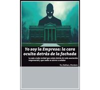 Yo soy la empresa: la cara oculta detrás de la fachada: La más cruda verdad que existe detrás de toda asociación empresarial y que nadie se atreve a señalar